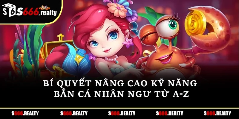 Bí quyết nâng cao kỹ năng bắn cá nhân ngư từ a - z